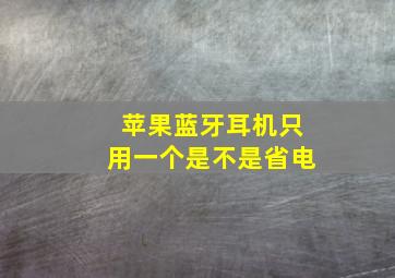 苹果蓝牙耳机只用一个是不是省电