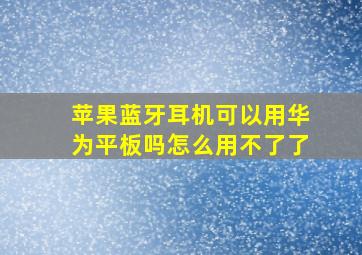 苹果蓝牙耳机可以用华为平板吗怎么用不了了