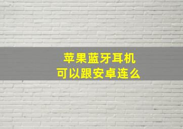 苹果蓝牙耳机可以跟安卓连么