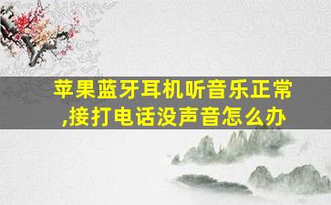 苹果蓝牙耳机听音乐正常,接打电话没声音怎么办