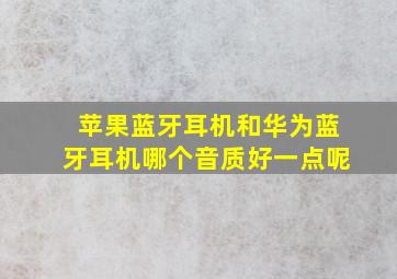 苹果蓝牙耳机和华为蓝牙耳机哪个音质好一点呢