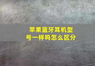 苹果蓝牙耳机型号一样吗怎么区分