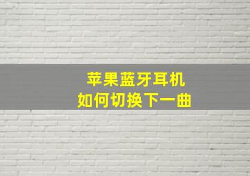 苹果蓝牙耳机如何切换下一曲