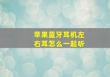 苹果蓝牙耳机左右耳怎么一起听