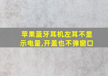 苹果蓝牙耳机左耳不显示电量,开盖也不弹窗口