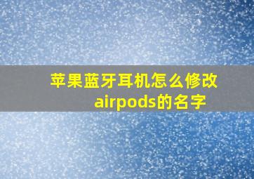 苹果蓝牙耳机怎么修改airpods的名字