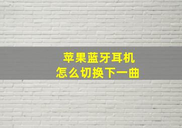 苹果蓝牙耳机怎么切换下一曲