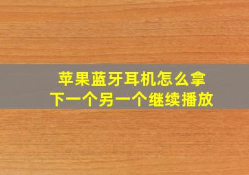 苹果蓝牙耳机怎么拿下一个另一个继续播放