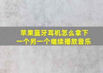 苹果蓝牙耳机怎么拿下一个另一个继续播放音乐