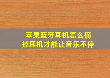 苹果蓝牙耳机怎么摘掉耳机才能让音乐不停