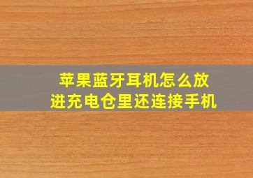 苹果蓝牙耳机怎么放进充电仓里还连接手机