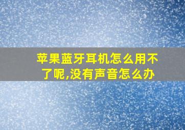 苹果蓝牙耳机怎么用不了呢,没有声音怎么办