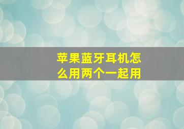 苹果蓝牙耳机怎么用两个一起用