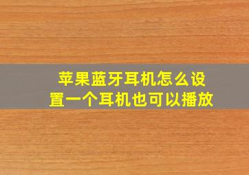 苹果蓝牙耳机怎么设置一个耳机也可以播放