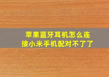 苹果蓝牙耳机怎么连接小米手机配对不了了