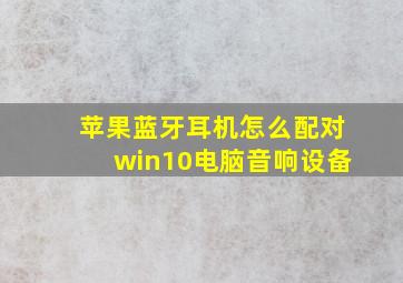 苹果蓝牙耳机怎么配对win10电脑音响设备