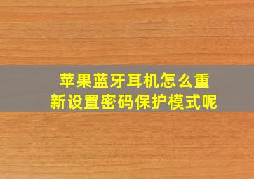 苹果蓝牙耳机怎么重新设置密码保护模式呢