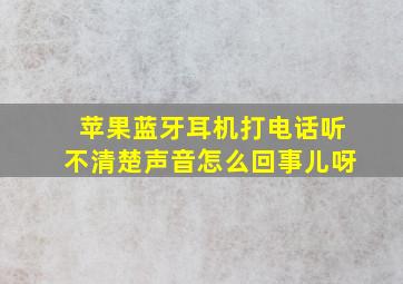 苹果蓝牙耳机打电话听不清楚声音怎么回事儿呀