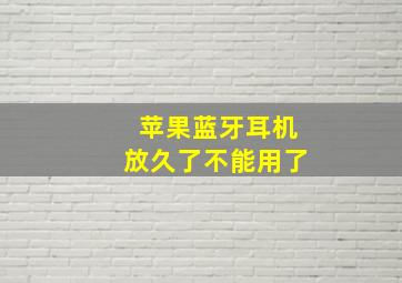 苹果蓝牙耳机放久了不能用了