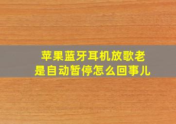 苹果蓝牙耳机放歌老是自动暂停怎么回事儿