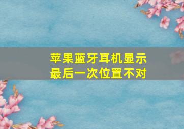 苹果蓝牙耳机显示最后一次位置不对