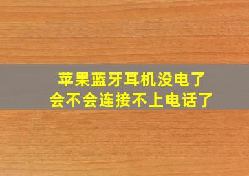 苹果蓝牙耳机没电了会不会连接不上电话了