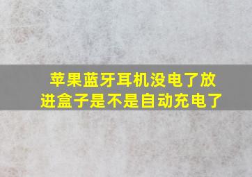 苹果蓝牙耳机没电了放进盒子是不是自动充电了