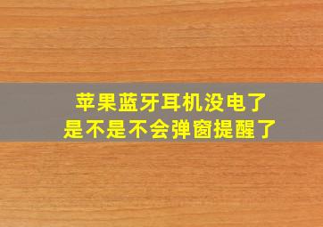 苹果蓝牙耳机没电了是不是不会弹窗提醒了