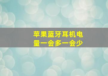 苹果蓝牙耳机电量一会多一会少