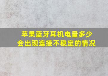 苹果蓝牙耳机电量多少会出现连接不稳定的情况