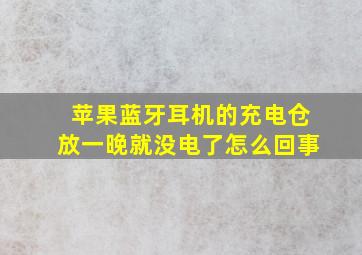 苹果蓝牙耳机的充电仓放一晚就没电了怎么回事