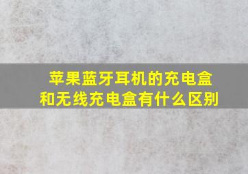 苹果蓝牙耳机的充电盒和无线充电盒有什么区别