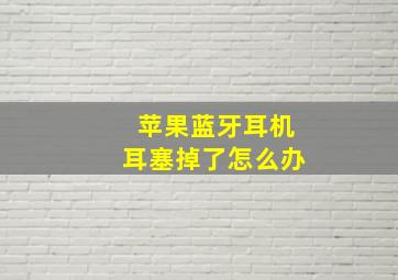 苹果蓝牙耳机耳塞掉了怎么办