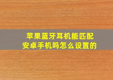 苹果蓝牙耳机能匹配安卓手机吗怎么设置的