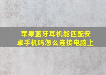 苹果蓝牙耳机能匹配安卓手机吗怎么连接电脑上