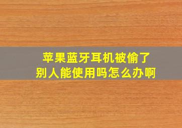 苹果蓝牙耳机被偷了别人能使用吗怎么办啊