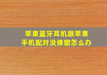 苹果蓝牙耳机跟苹果手机配对没弹窗怎么办