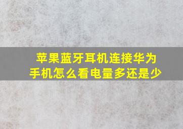 苹果蓝牙耳机连接华为手机怎么看电量多还是少