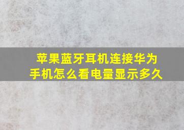 苹果蓝牙耳机连接华为手机怎么看电量显示多久