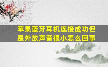 苹果蓝牙耳机连接成功但是外放声音很小怎么回事