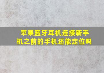 苹果蓝牙耳机连接新手机之前的手机还能定位吗