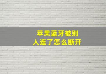 苹果蓝牙被别人连了怎么断开