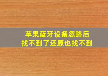 苹果蓝牙设备忽略后找不到了还原也找不到