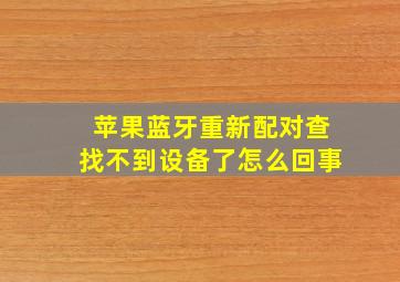 苹果蓝牙重新配对查找不到设备了怎么回事