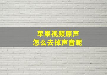 苹果视频原声怎么去掉声音呢