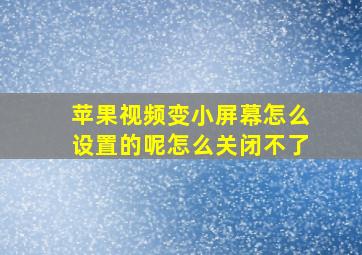 苹果视频变小屏幕怎么设置的呢怎么关闭不了