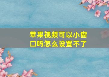 苹果视频可以小窗口吗怎么设置不了