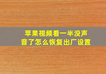 苹果视频看一半没声音了怎么恢复出厂设置