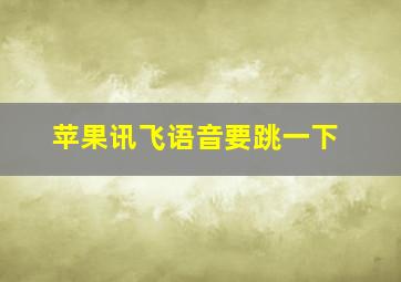 苹果讯飞语音要跳一下