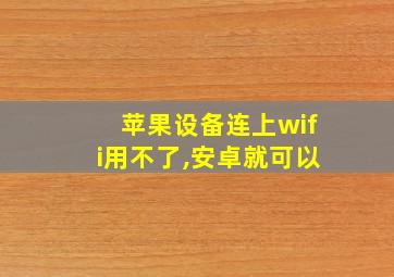 苹果设备连上wifi用不了,安卓就可以